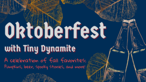 Orange leaves and a drawing of two beer bottles clinking on a blue background with the words "Oktoberfest with Tiny Dynamite. A celebration of fall favorites: Pumpkins, beer, spooky stories, and more!