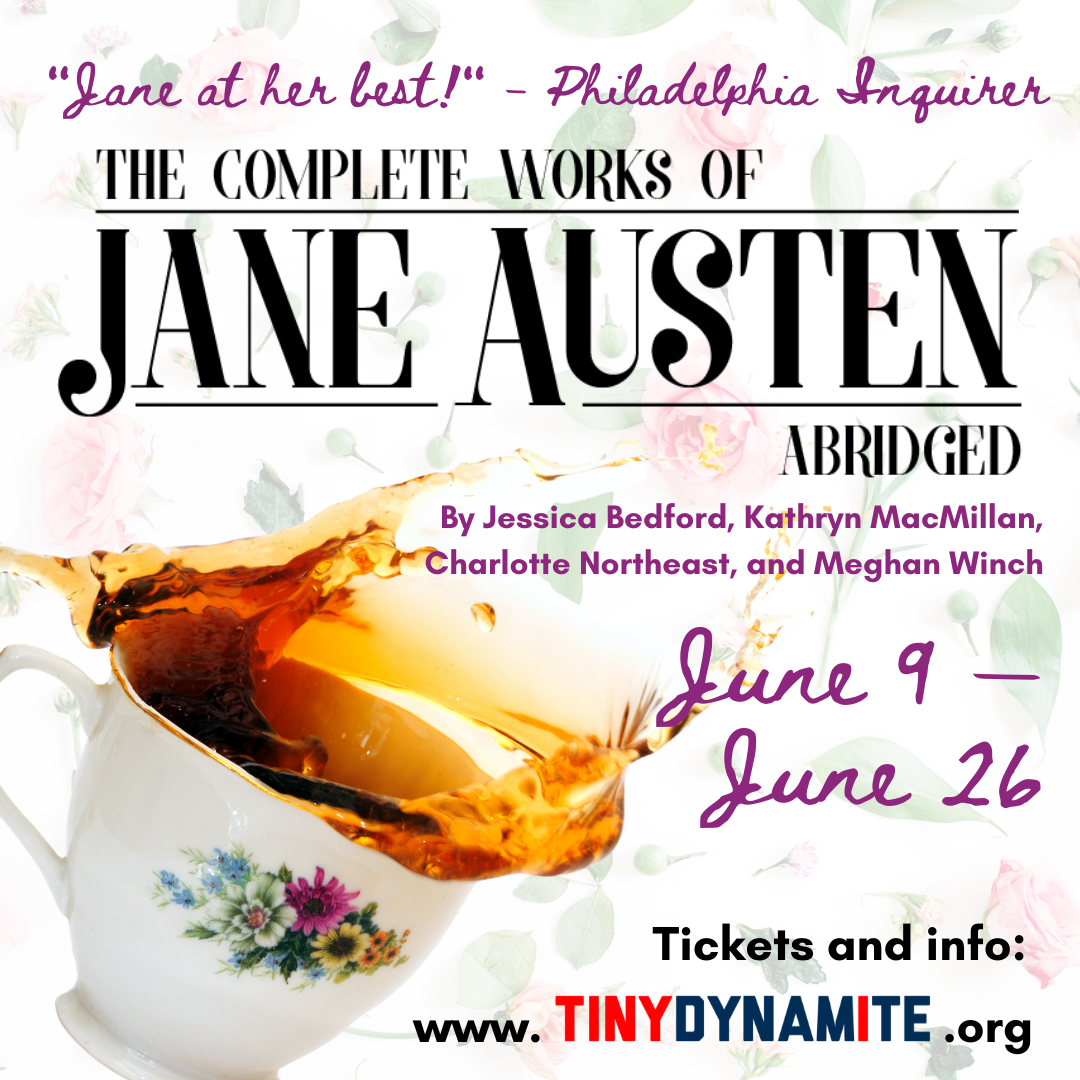 Show art: The logo for The Complete Works of Jane Austen, Abridged over an image of floral wallpaper and a spilling cup of tea, with the words "Jane at her best!" - The Philadelphia Inquirer and "By Jessica Bedford, Kathryn MacMillan, Charlotte Northeast, and Meghan Winch