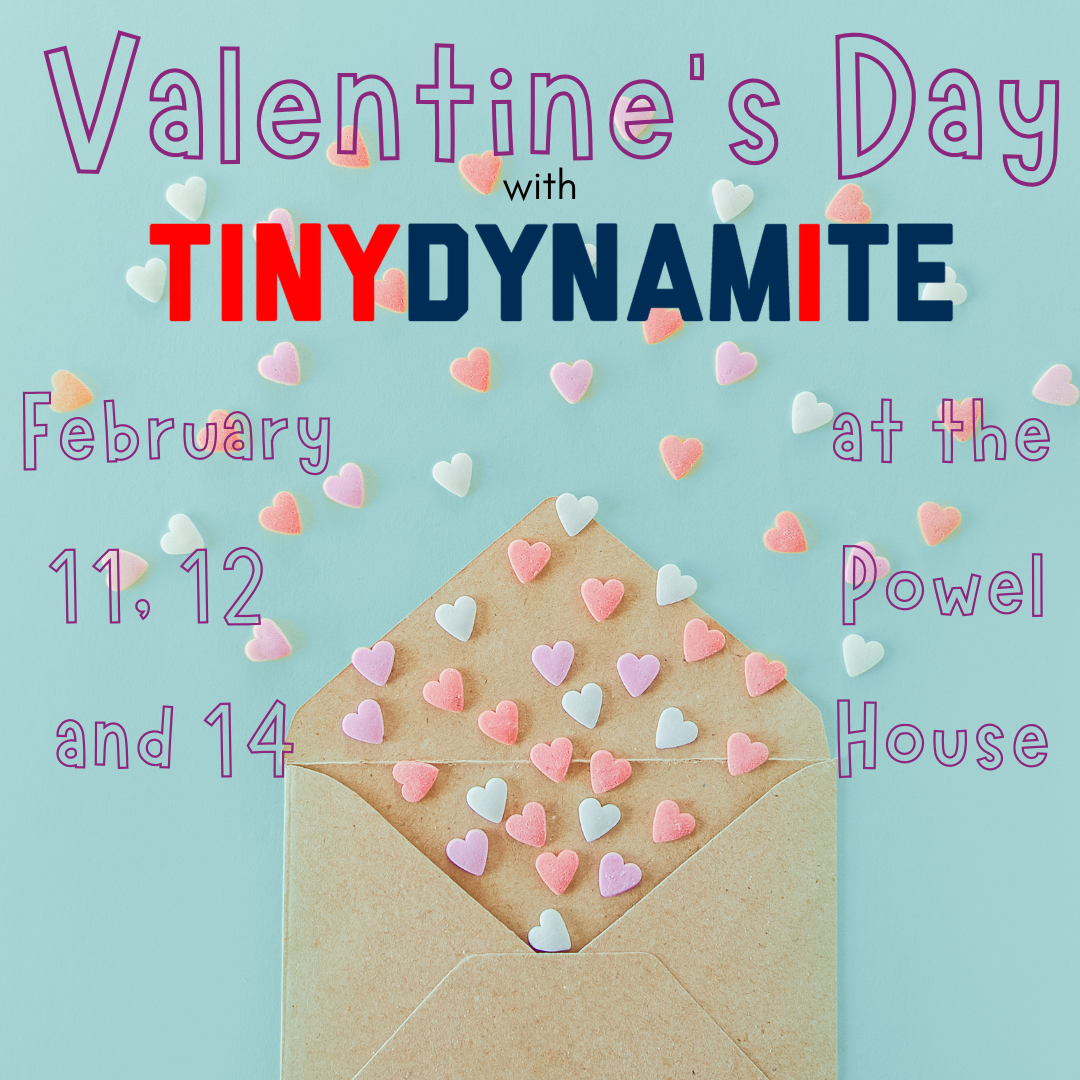 An image of an envelope with candy hearts coming out of it, with the text "Valentine's Day with Tiny Dynamite, February 11, 12 and 14 at the Powel House"