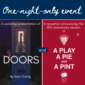 Text reads "One-night-only event. A workshop presentation of DOORS by Sara Outing and a reception announcing the 10th anniversary season of A Play, a Pie, and a Pint." On the right is an image of a door with a shadow puppet figure shining through; on the right is our logo.