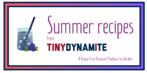 A picture of a blueberry cocktail and the text "Summer recipes from Tiny Dynamite - A recipe from Associate Producer Liv Hershey"