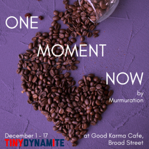 Coffee beans make the shape of a heart on a purple background. Text reads: "One Moment Now by Murmuration, Dec. 1-17, at Good Karma Cafe - Broad Street, Tiny Dynamite"