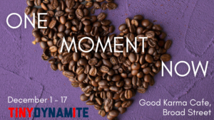 Coffee beans make the shape of a heart on a purple background. Text reads: "One Moment Now, Dec. 1-17, Good Karma Cafe - Broad Street, Tiny Dynamite"