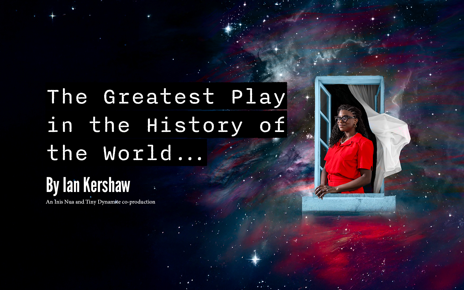 A woman stands in an open window; behind her is the cosmos. The text reads: The Greatest Play in the History of the World... by Ian Kershaw. An Inis Nua and Tiny dynamite co-production