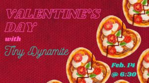 Heart shaped pizzas and the text Valentine's Day with Tiny Dynamite - Feb. 14 @ 6:30